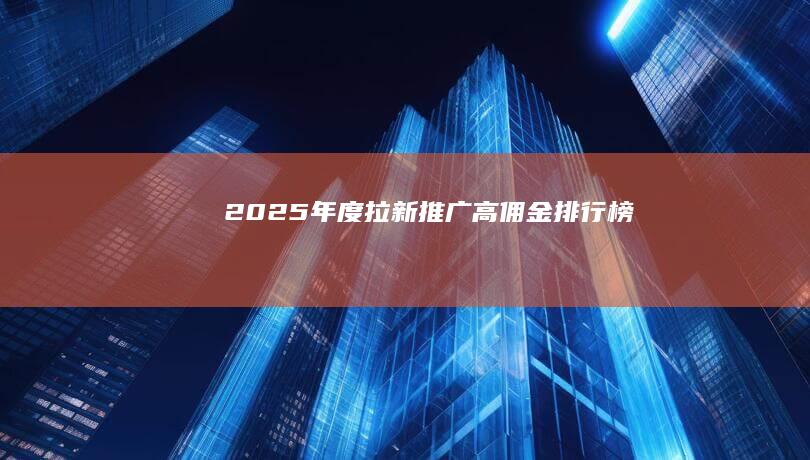 2025年度拉新推广高佣金排行榜